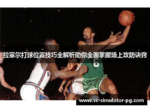 拉塞尔打球位置技巧全解析助你全面掌握场上攻防诀窍