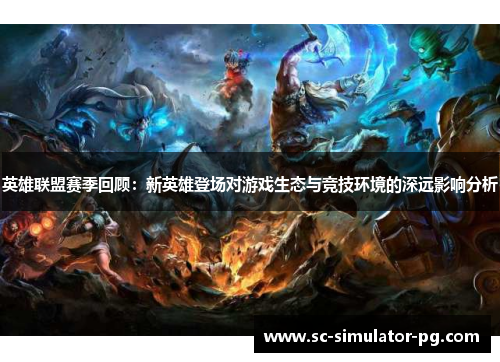 英雄联盟赛季回顾：新英雄登场对游戏生态与竞技环境的深远影响分析