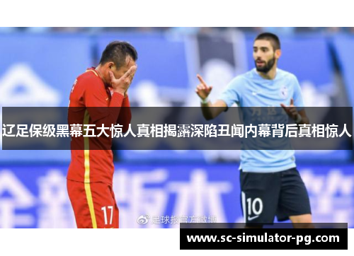 辽足保级黑幕五大惊人真相揭露深陷丑闻内幕背后真相惊人 辽足保级黑幕五大惊人真相揭露深陷丑闻内幕背后真相惊人