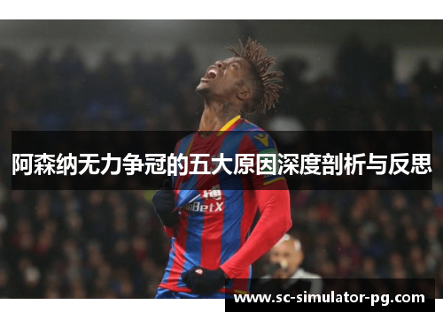 阿森纳无力争冠的五大原因深度剖析与反思 阿森纳无力争冠的五大原因深度剖析与反思