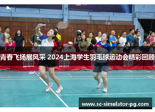 青春飞扬展风采 2024上海学生羽毛球运动会精彩回顾 青春飞扬展风采 2024上海学生羽毛球运动会精彩回顾
