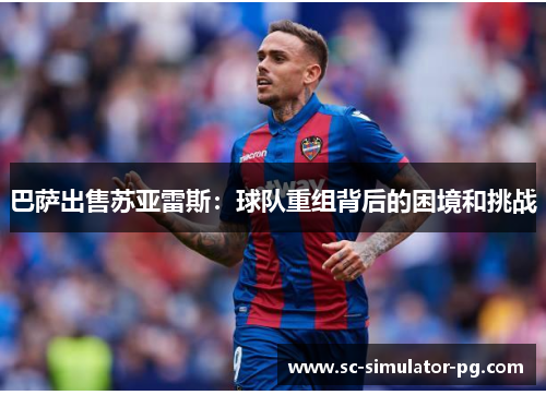 巴萨出售苏亚雷斯:球队重组背后的困境和挑战 巴萨出售苏亚雷斯:球队重组背后的困境和挑战