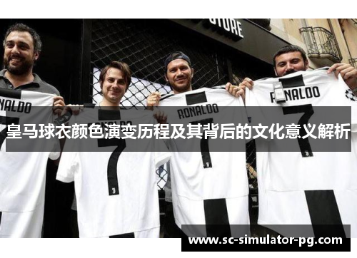 皇马球衣颜色演变历程及其背后的文化意义解析