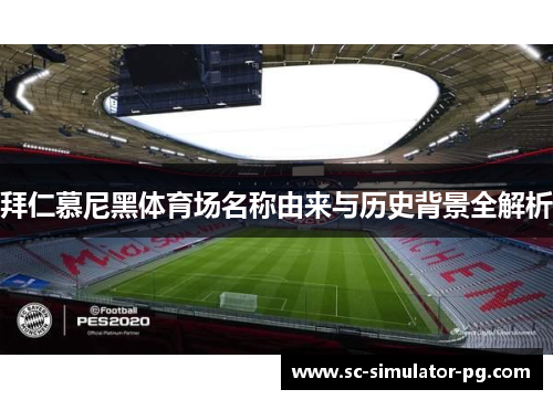 拜仁慕尼黑体育场名称由来与历史背景全解析