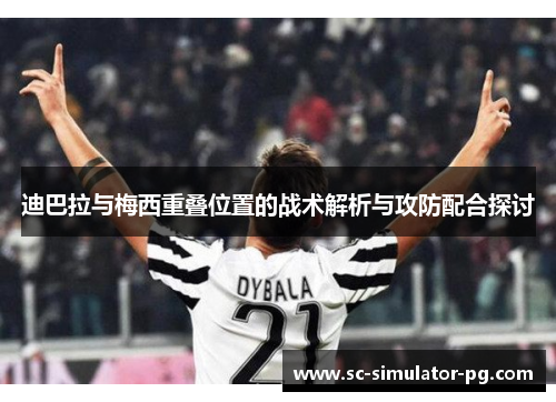 迪巴拉与梅西重叠位置的战术解析与攻防配合探讨