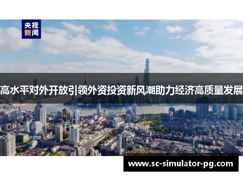 高水平对外开放引领外资投资新风潮助力经济高质量发展
