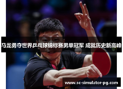 马龙勇夺世界乒乓球锦标赛男单冠军 成就历史新高峰