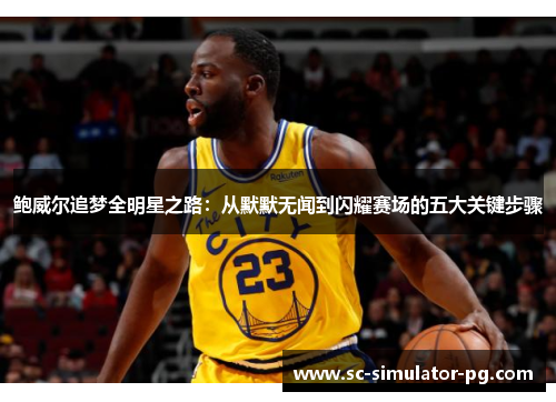 鲍威尔追梦全明星之路：从默默无闻到闪耀赛场的五大关键步骤