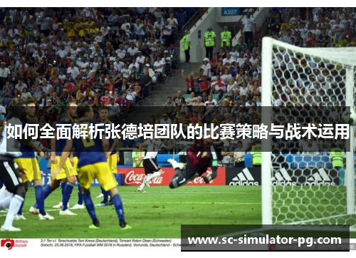 如何全面解析张德培团队的比赛策略与战术运用 如何全面解析张德培团队的比赛策略与战术运用