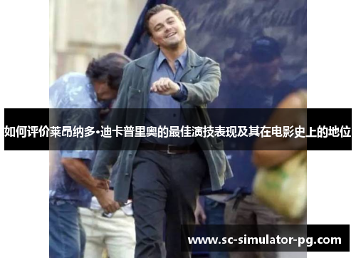 如何评价莱昂纳多·迪卡普里奥的最佳演技表现及其在电影史上的地位 如何评价莱昂纳多·迪卡普里奥的最佳演技表现及其在电影史上的地位