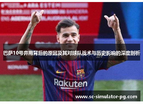 巴萨10号弃用背后的原因及其对球队战术与历史影响的深度剖析