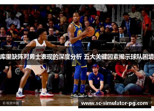 库里缺阵对勇士表现的深度分析 五大关键因素揭示球队困境 库里缺阵对勇士表现的深度分析 五大关键因素揭示球队困境