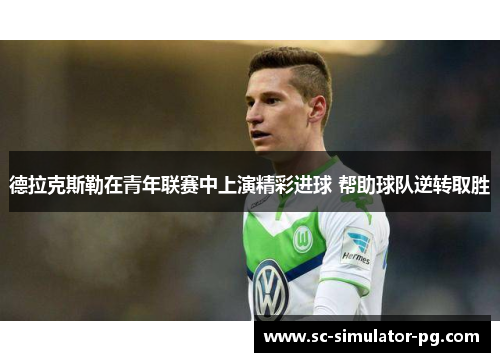 德拉克斯勒在青年联赛中上演精彩进球 帮助球队逆转取胜 德拉克斯勒在青年联赛中上演精彩进球 帮助球队逆转取胜