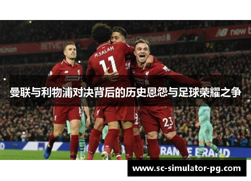 曼联与利物浦对决背后的历史恩怨与足球荣耀之争 曼联与利物浦对决背后的历史恩怨与足球荣耀之争