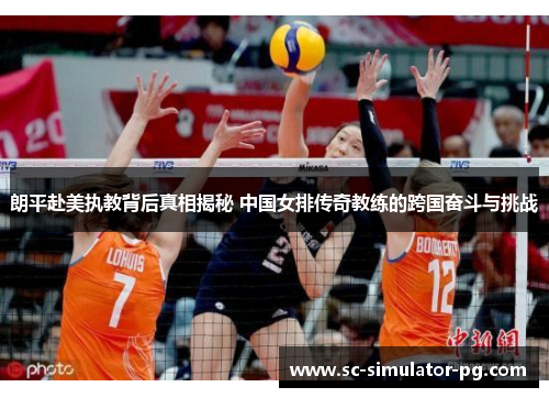 朗平赴美执教背后真相揭秘 中国女排传奇教练的跨国奋斗与挑战 朗平赴美执教背后真相揭秘 中国女排传奇教练的跨国奋斗与挑战