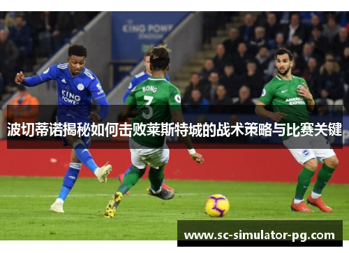 波切蒂诺揭秘如何击败莱斯特城的战术策略与比赛关键 波切蒂诺揭秘如何击败莱斯特城的战术策略与比赛关键