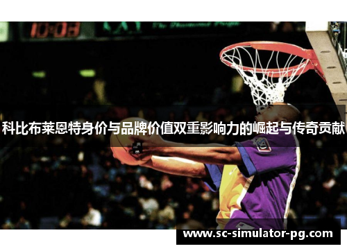 科比布莱恩特身价与品牌价值双重影响力的崛起与传奇贡献