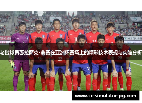 老挝球员苏拉萨克·翁赛在亚洲杯赛场上的精彩技术表现与突破分析