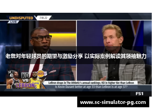 老詹对年轻球员的期望与激励分享 以实际案例解读其领袖魅力