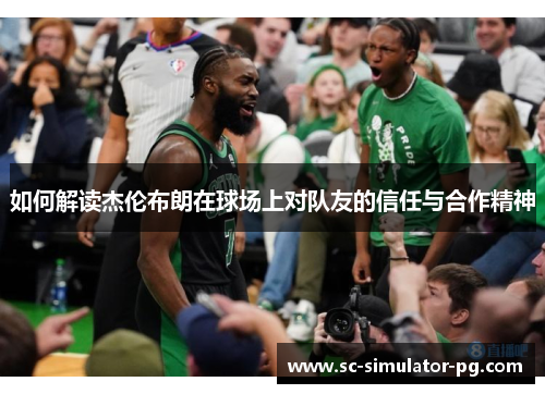 如何解读杰伦布朗在球场上对队友的信任与合作精神