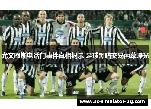 尤文图斯电话门事件真相揭示 足球黑暗交易内幕曝光
