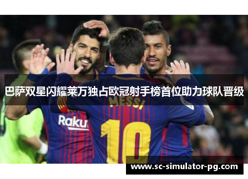 巴萨双星闪耀莱万独占欧冠射手榜首位助力球队晋级