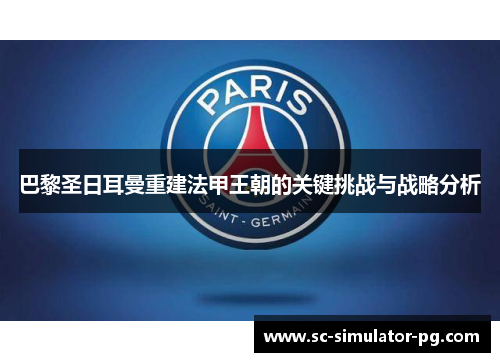 巴黎圣日耳曼重建法甲王朝的关键挑战与战略分析