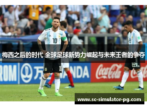 梅西之后的时代 全球足球新势力崛起与未来王者的争夺