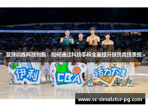 篮球训练科技创新：如何通过科技手段全面提升球员竞技表现