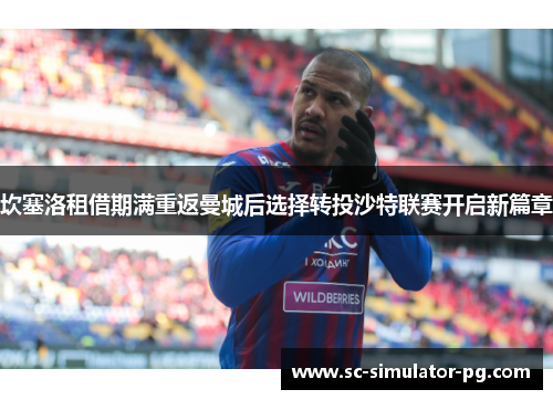 坎塞洛租借期满重返曼城后选择转投沙特联赛开启新篇章 坎塞洛租借期满重返曼城后选择转投沙特联赛开启新篇章