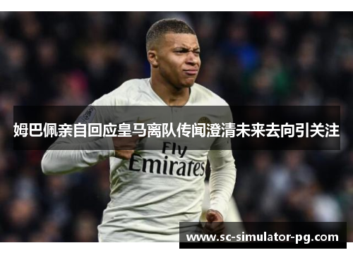 姆巴佩亲自回应皇马离队传闻澄清未来去向引关注 姆巴佩亲自回应皇马离队传闻澄清未来去向引关注