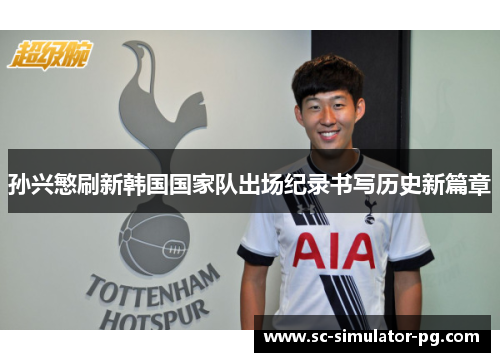 孙兴慜刷新韩国国家队出场纪录书写历史新篇章 孙兴慜刷新韩国国家队出场纪录书写历史新篇章