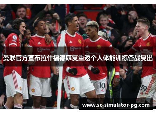 曼联官方宣布拉什福德康复重返个人体能训练备战复出 曼联官方宣布拉什福德康复重返个人体能训练备战复出