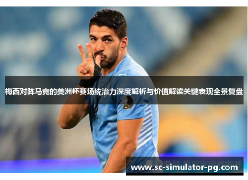 梅西对阵马竞的美洲杯赛场统治力深度解析与价值解读关键表现全景复盘