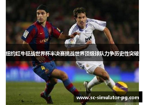 纽约红牛征战世界杯半决赛挑战世界顶级球队力争历史性突破