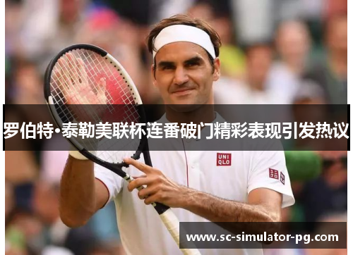 罗伯特·泰勒美联杯连番破门精彩表现引发热议 罗伯特·泰勒美联杯连番破门精彩表现引发热议