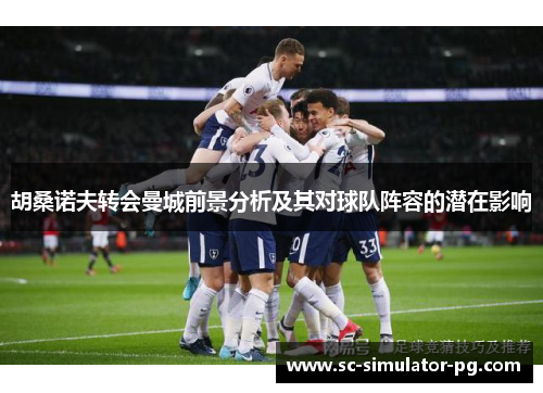 胡桑诺夫转会曼城前景分析及其对球队阵容的潜在影响 胡桑诺夫转会曼城前景分析及其对球队阵容的潜在影响