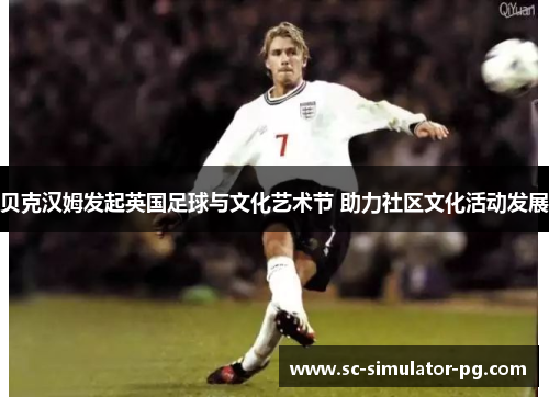 贝克汉姆发起英国足球与文化艺术节 助力社区文化活动发展