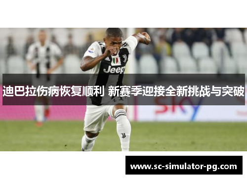 迪巴拉伤病恢复顺利 新赛季迎接全新挑战与突破