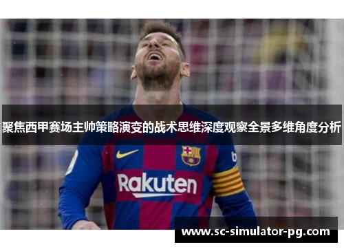 聚焦西甲赛场主帅策略演变的战术思维深度观察全景多维角度分析 聚焦西甲赛场主帅策略演变的战术思维深度观察全景多维角度分析