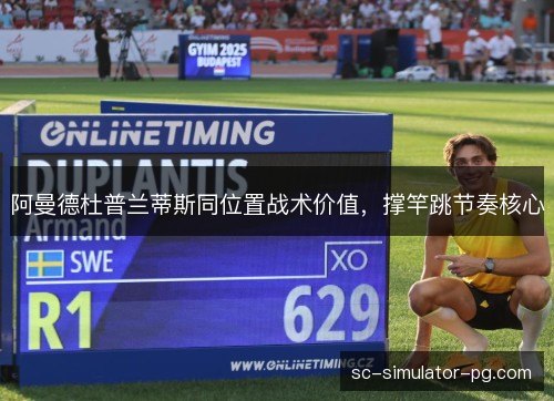 阿曼德杜普兰蒂斯同位置战术价值，撑竿跳节奏核心
