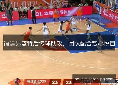 福建男篮背后传球助攻，团队配合赏心悦目