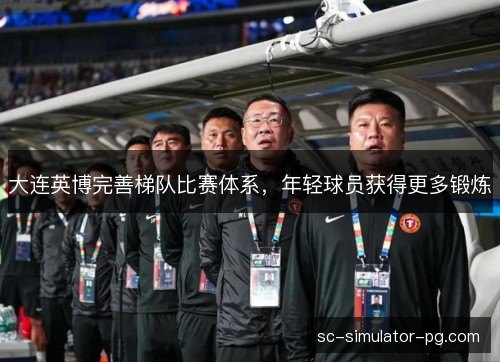 大连英博完善梯队比赛体系,年轻球员获得更多锻炼 大连英博完善梯队比赛体系,年轻球员获得更多锻炼