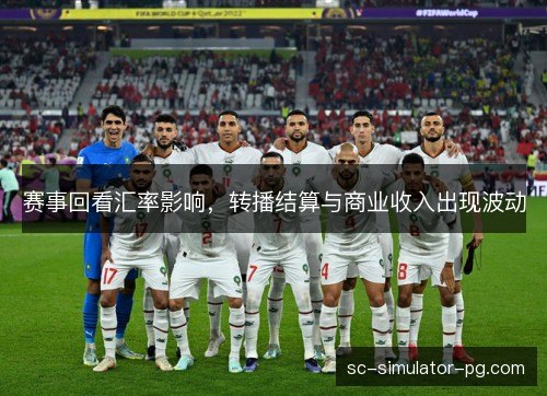 赛事回看汇率影响,转播结算与商业收入出现波动 赛事回看汇率影响,转播结算与商业收入出现波动