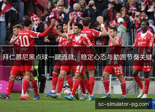 拜仁慕尼黑点球一蹴而就,稳定心态与助跑节奏关键 拜仁慕尼黑点球一蹴而就,稳定心态与助跑节奏关键